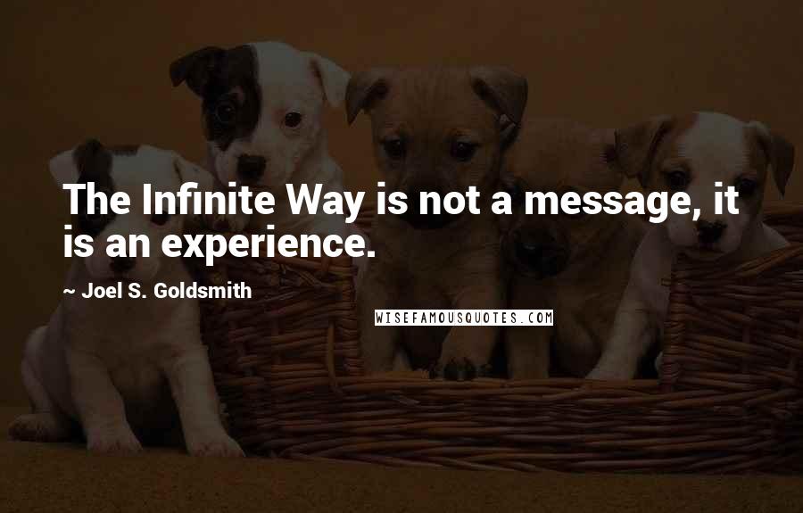 Joel S. Goldsmith Quotes: The Infinite Way is not a message, it is an experience.