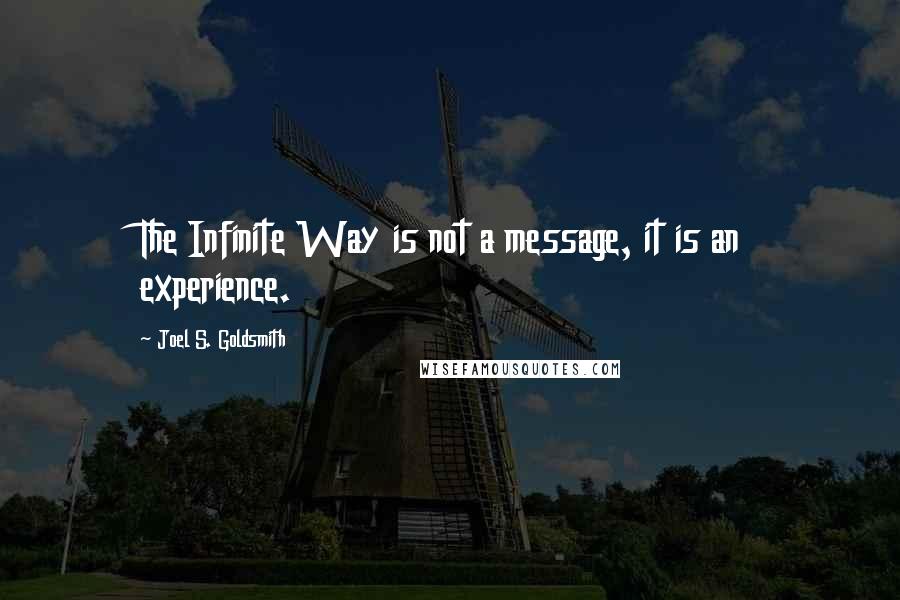 Joel S. Goldsmith Quotes: The Infinite Way is not a message, it is an experience.