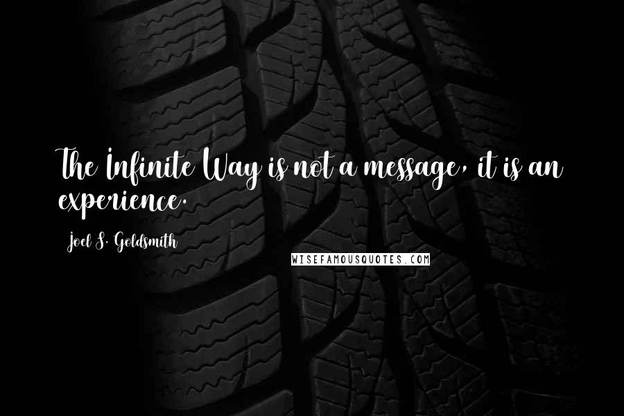 Joel S. Goldsmith Quotes: The Infinite Way is not a message, it is an experience.