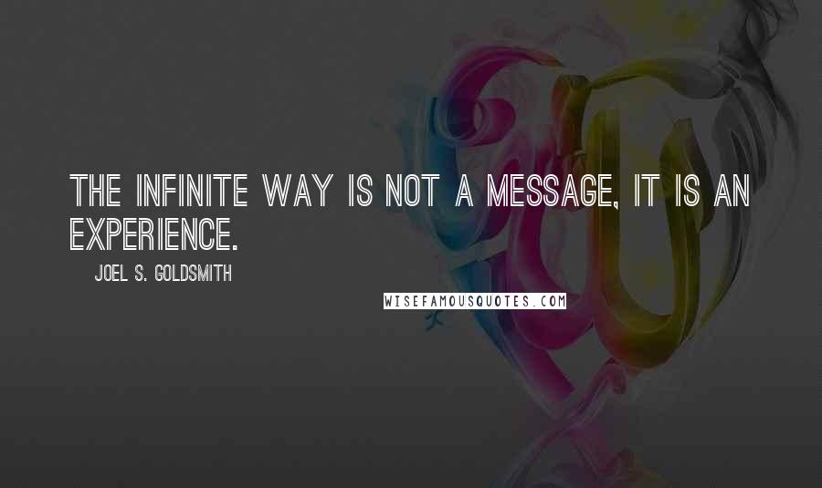 Joel S. Goldsmith Quotes: The Infinite Way is not a message, it is an experience.