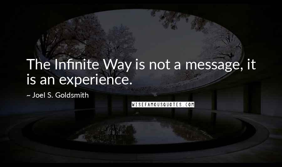 Joel S. Goldsmith Quotes: The Infinite Way is not a message, it is an experience.