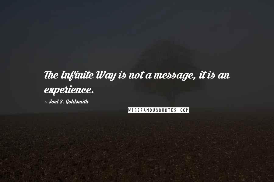 Joel S. Goldsmith Quotes: The Infinite Way is not a message, it is an experience.