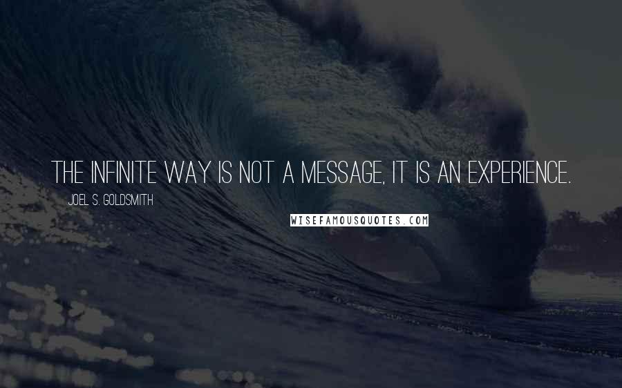 Joel S. Goldsmith Quotes: The Infinite Way is not a message, it is an experience.