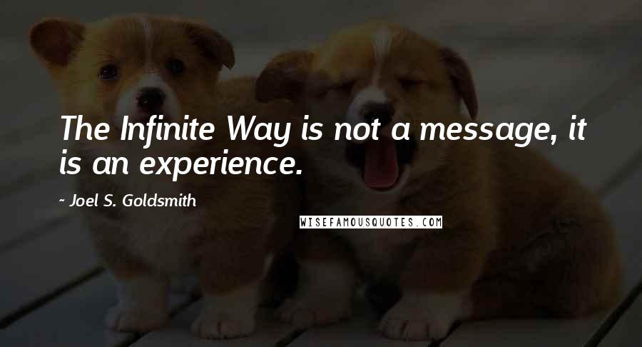 Joel S. Goldsmith Quotes: The Infinite Way is not a message, it is an experience.