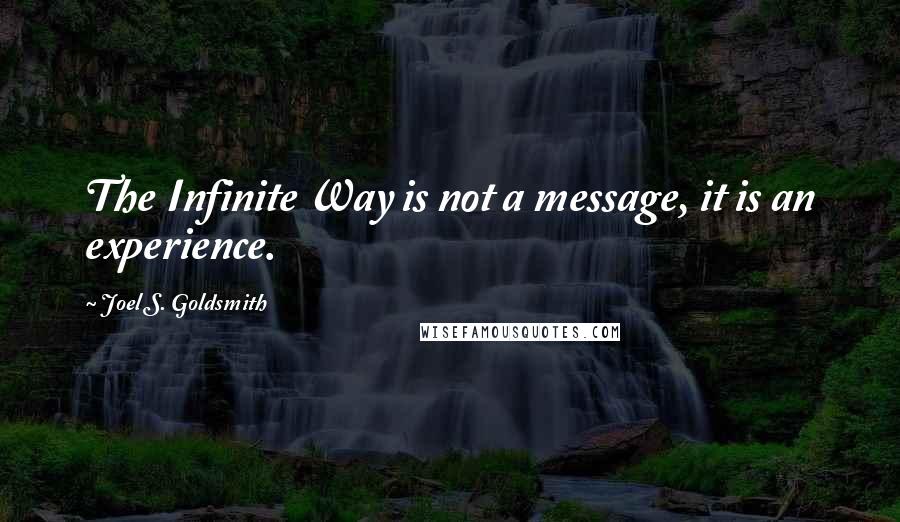 Joel S. Goldsmith Quotes: The Infinite Way is not a message, it is an experience.