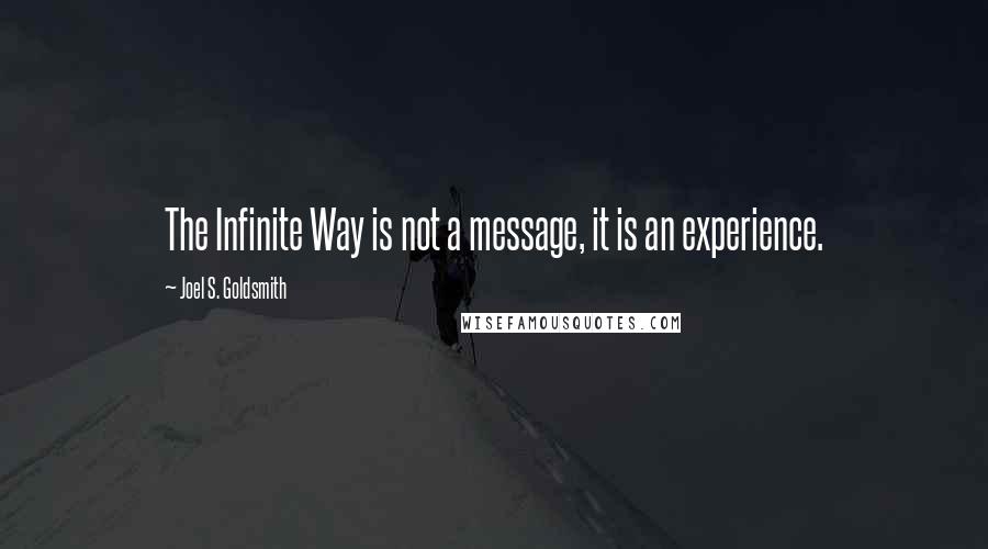 Joel S. Goldsmith Quotes: The Infinite Way is not a message, it is an experience.