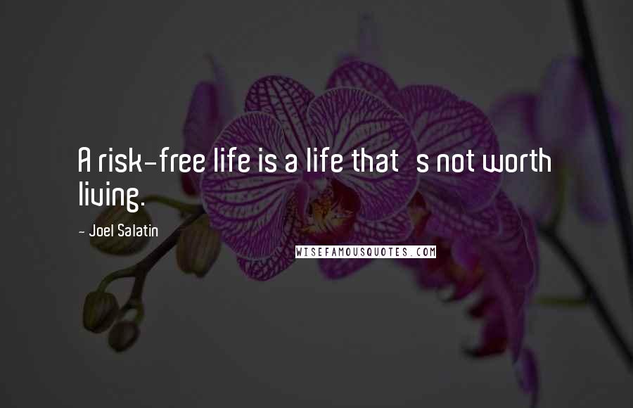 Joel Salatin Quotes: A risk-free life is a life that's not worth living.