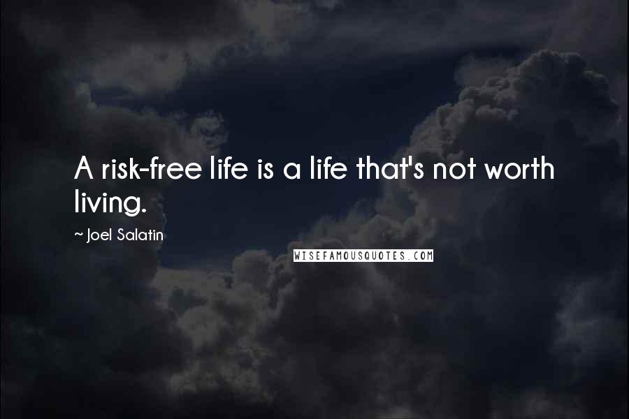 Joel Salatin Quotes: A risk-free life is a life that's not worth living.