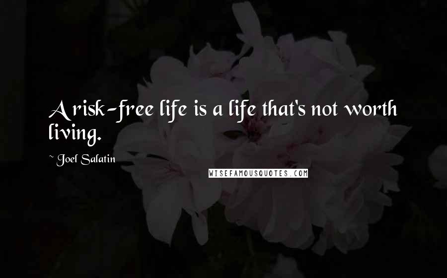 Joel Salatin Quotes: A risk-free life is a life that's not worth living.