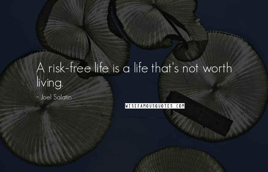 Joel Salatin Quotes: A risk-free life is a life that's not worth living.