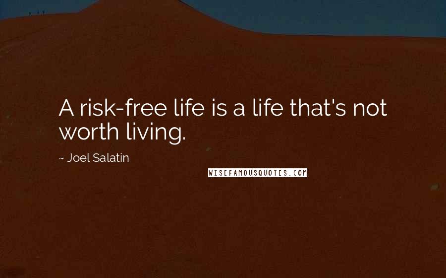 Joel Salatin Quotes: A risk-free life is a life that's not worth living.