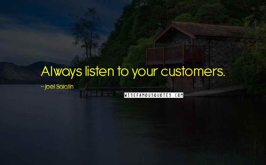 Joel Salatin Quotes: Always listen to your customers.