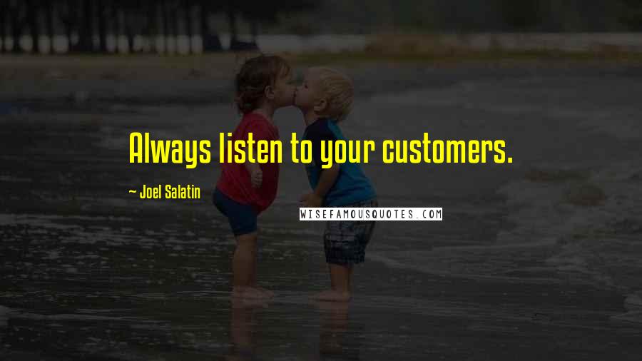 Joel Salatin Quotes: Always listen to your customers.