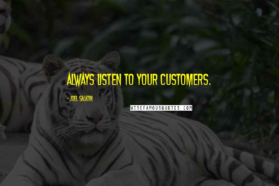 Joel Salatin Quotes: Always listen to your customers.