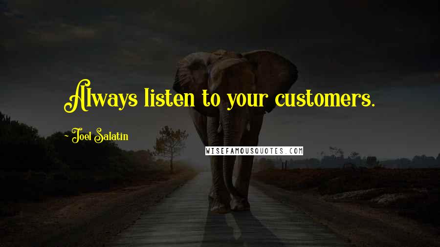 Joel Salatin Quotes: Always listen to your customers.