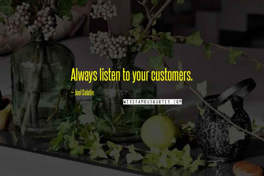 Joel Salatin Quotes: Always listen to your customers.