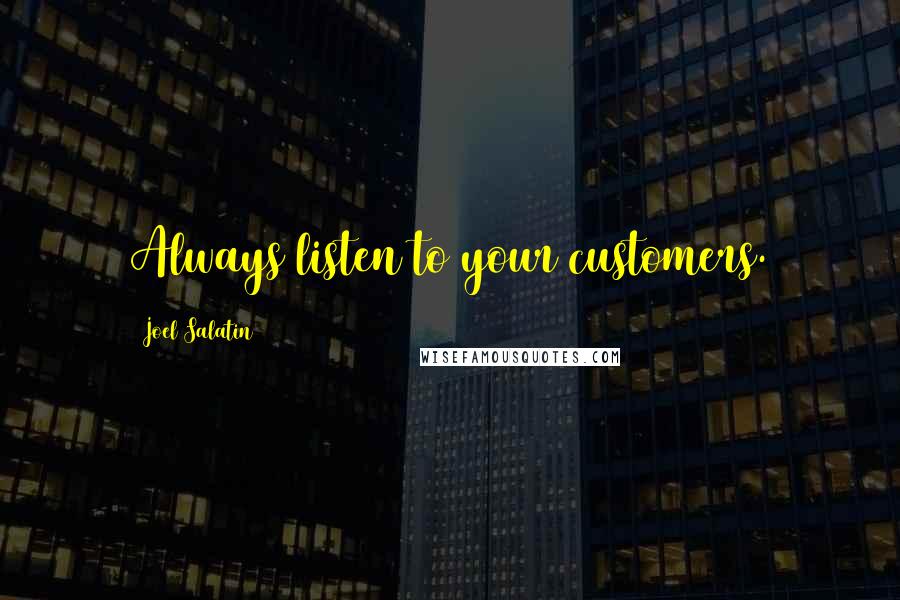 Joel Salatin Quotes: Always listen to your customers.