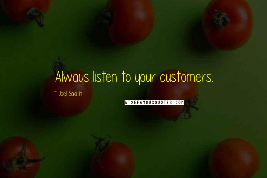 Joel Salatin Quotes: Always listen to your customers.