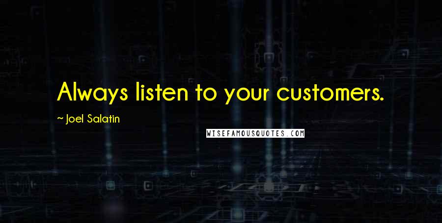 Joel Salatin Quotes: Always listen to your customers.