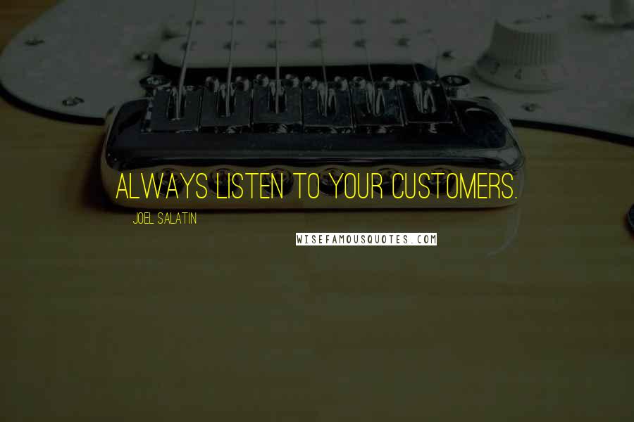 Joel Salatin Quotes: Always listen to your customers.