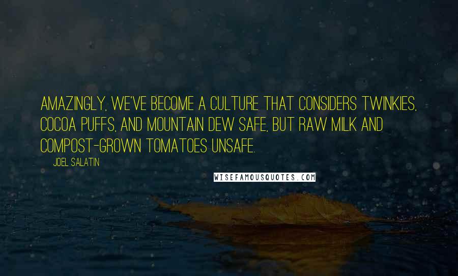 Joel Salatin Quotes: Amazingly, we've become a culture that considers Twinkies, Cocoa Puffs, and Mountain Dew safe, but raw milk and compost-grown tomatoes unsafe.