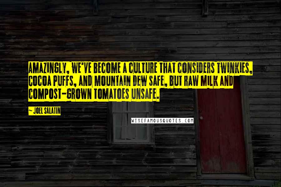 Joel Salatin Quotes: Amazingly, we've become a culture that considers Twinkies, Cocoa Puffs, and Mountain Dew safe, but raw milk and compost-grown tomatoes unsafe.