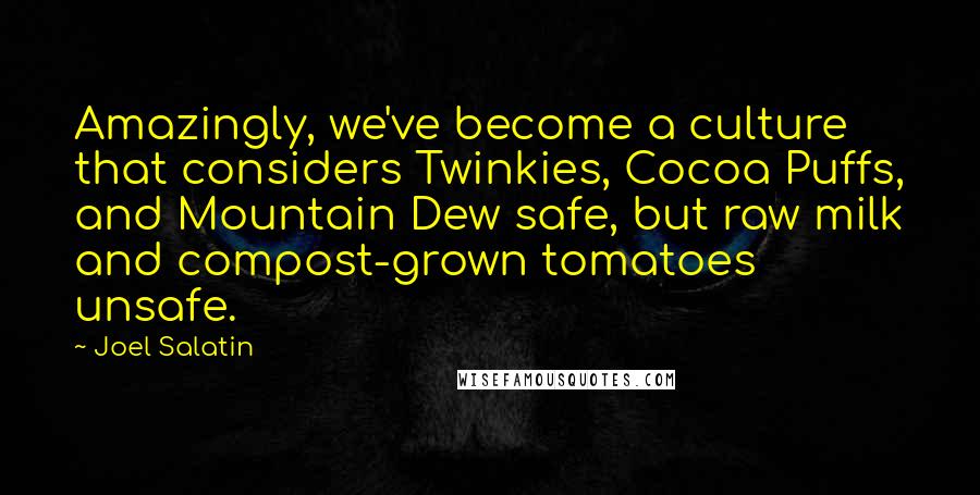 Joel Salatin Quotes: Amazingly, we've become a culture that considers Twinkies, Cocoa Puffs, and Mountain Dew safe, but raw milk and compost-grown tomatoes unsafe.