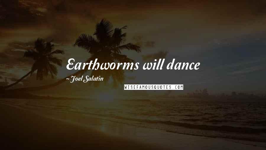 Joel Salatin Quotes: Earthworms will dance