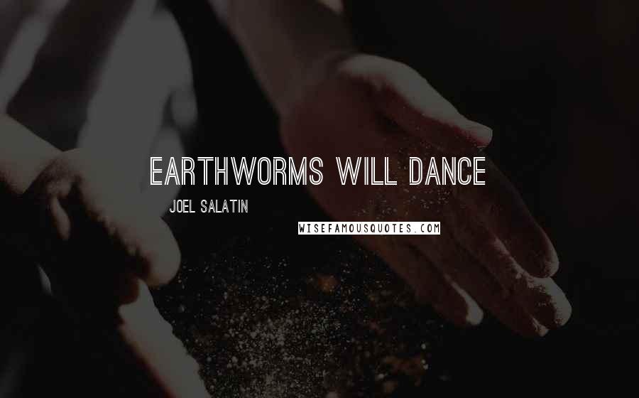 Joel Salatin Quotes: Earthworms will dance