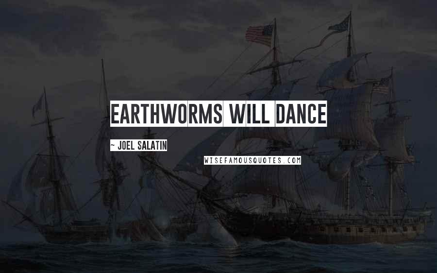 Joel Salatin Quotes: Earthworms will dance