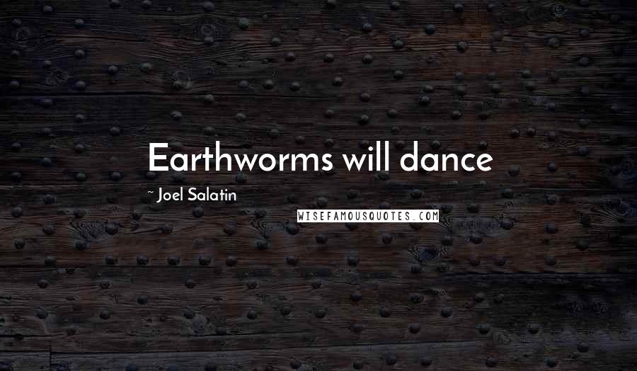 Joel Salatin Quotes: Earthworms will dance