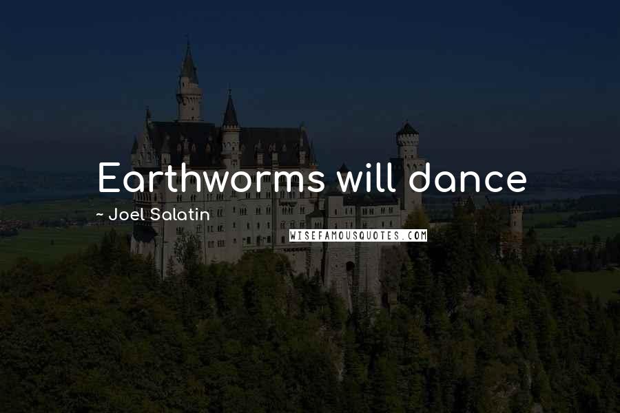 Joel Salatin Quotes: Earthworms will dance