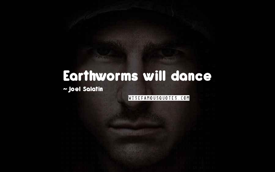 Joel Salatin Quotes: Earthworms will dance