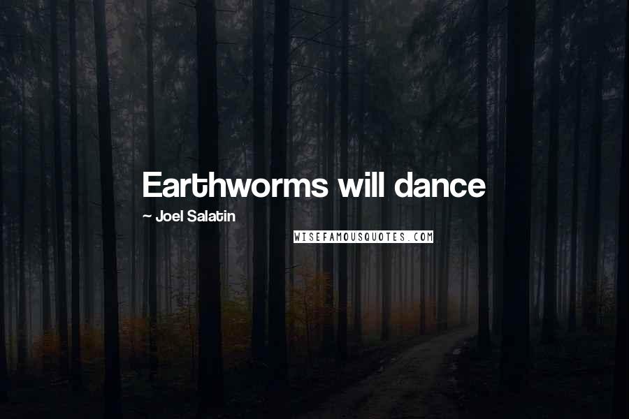 Joel Salatin Quotes: Earthworms will dance