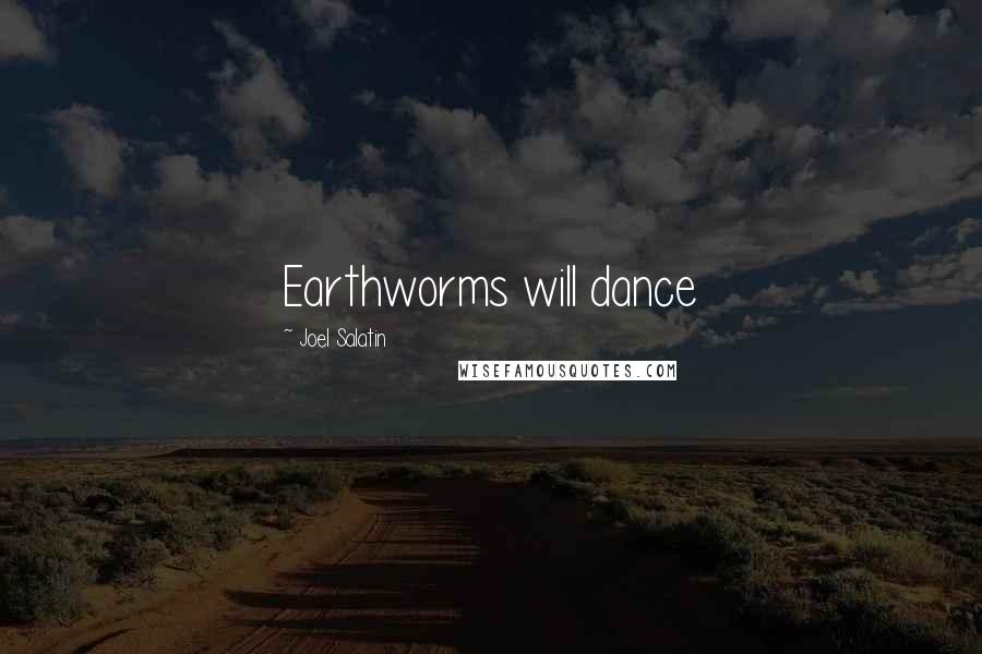 Joel Salatin Quotes: Earthworms will dance