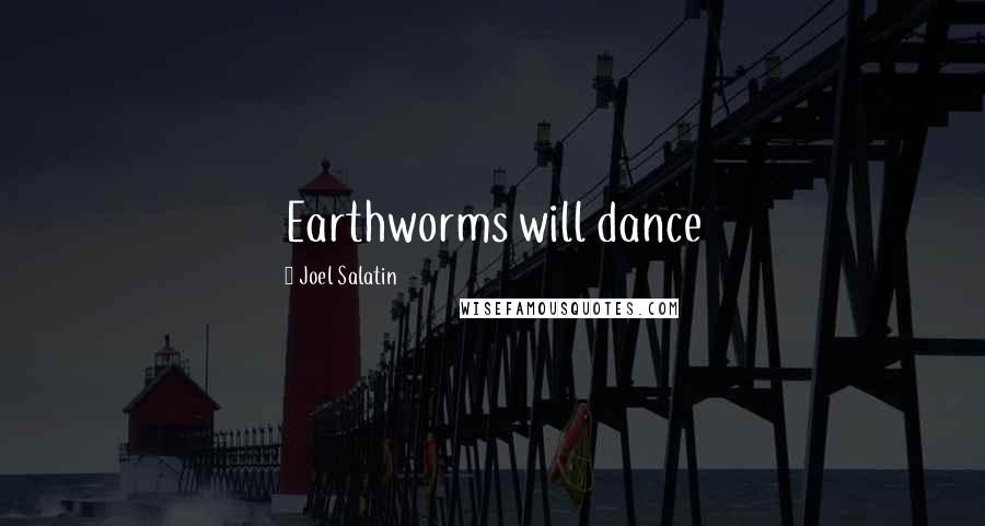 Joel Salatin Quotes: Earthworms will dance