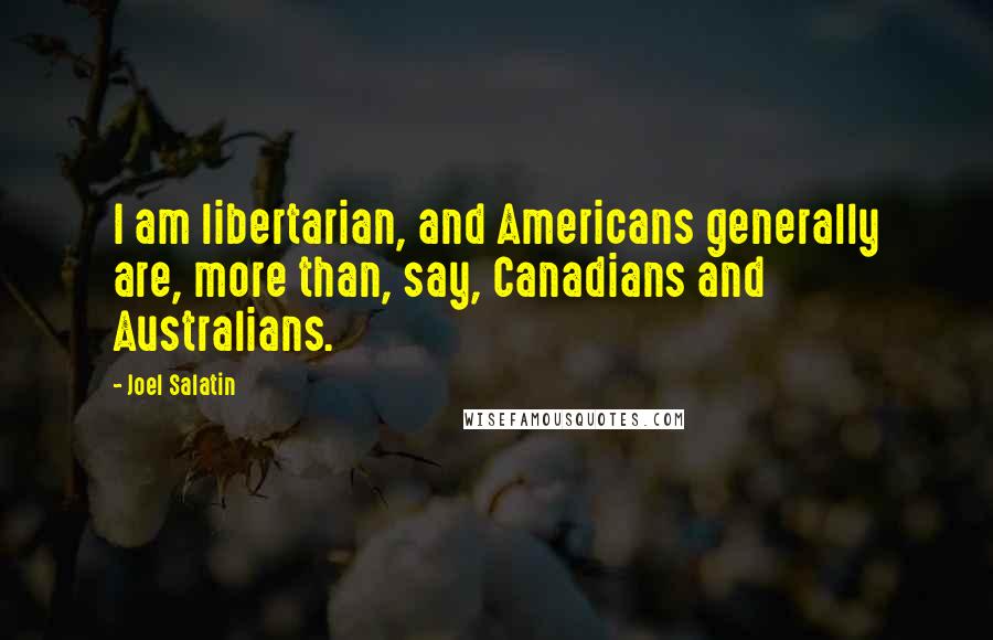 Joel Salatin Quotes: I am libertarian, and Americans generally are, more than, say, Canadians and Australians.