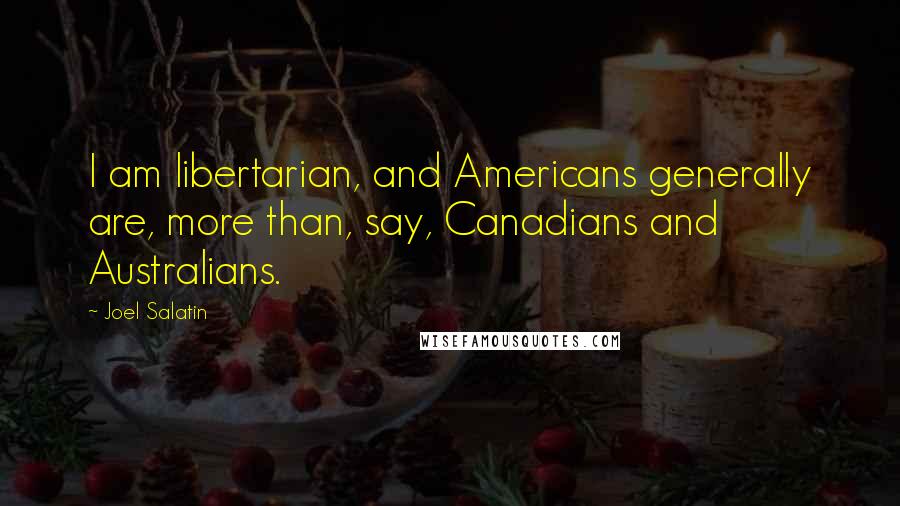 Joel Salatin Quotes: I am libertarian, and Americans generally are, more than, say, Canadians and Australians.