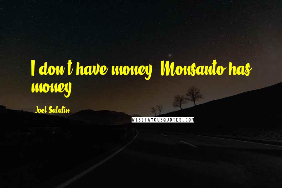Joel Salatin Quotes: I don't have money. Monsanto has money.
