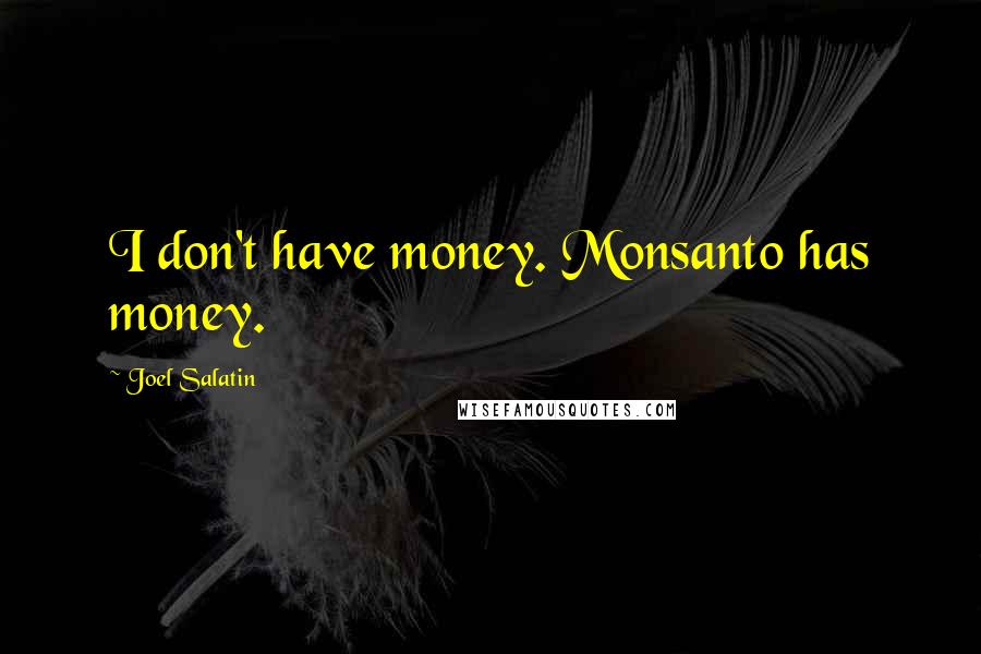 Joel Salatin Quotes: I don't have money. Monsanto has money.
