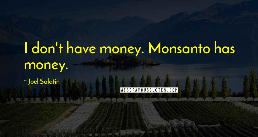 Joel Salatin Quotes: I don't have money. Monsanto has money.
