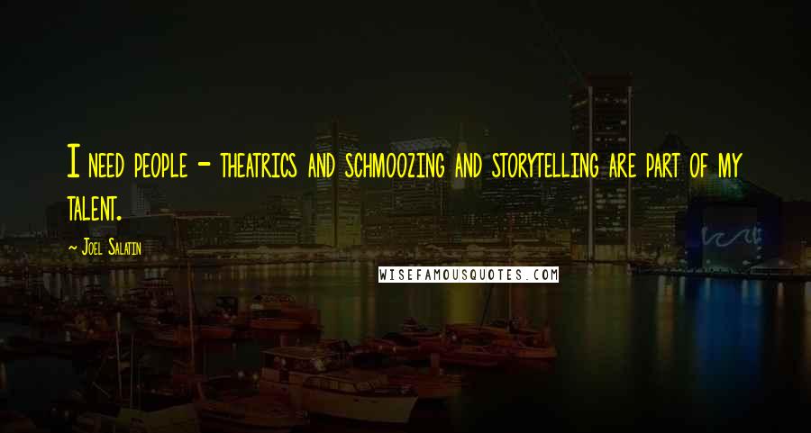 Joel Salatin Quotes: I need people - theatrics and schmoozing and storytelling are part of my talent.
