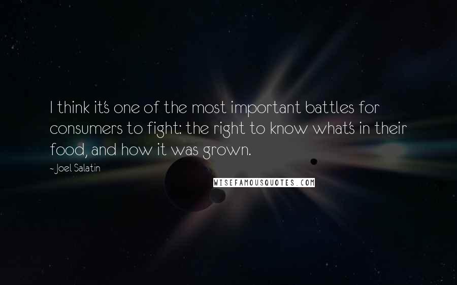 Joel Salatin Quotes: I think it's one of the most important battles for consumers to fight: the right to know what's in their food, and how it was grown.