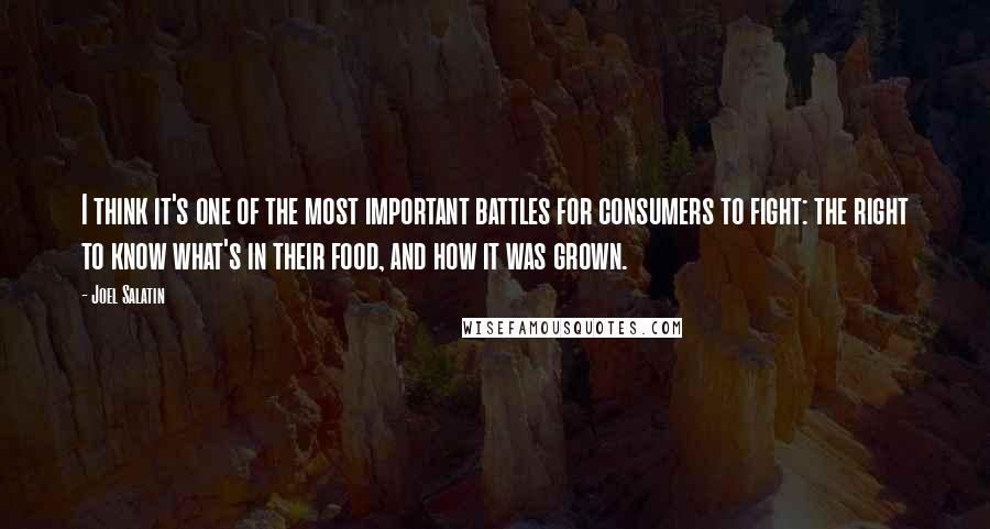 Joel Salatin Quotes: I think it's one of the most important battles for consumers to fight: the right to know what's in their food, and how it was grown.