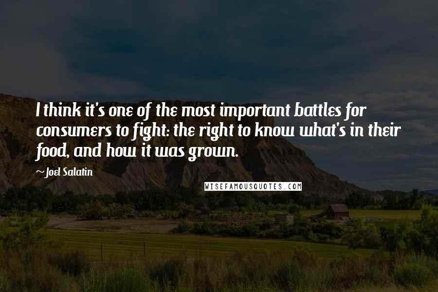 Joel Salatin Quotes: I think it's one of the most important battles for consumers to fight: the right to know what's in their food, and how it was grown.