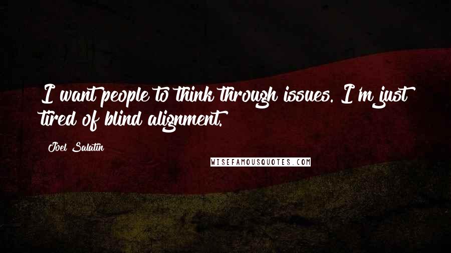 Joel Salatin Quotes: I want people to think through issues. I'm just tired of blind alignment.