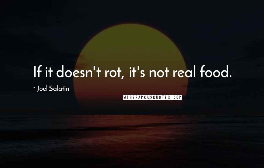 Joel Salatin Quotes: If it doesn't rot, it's not real food.