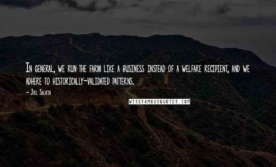 Joel Salatin Quotes: In general, we run the farm like a business instead of a welfare recipient, and we adhere to historically-validated patterns.