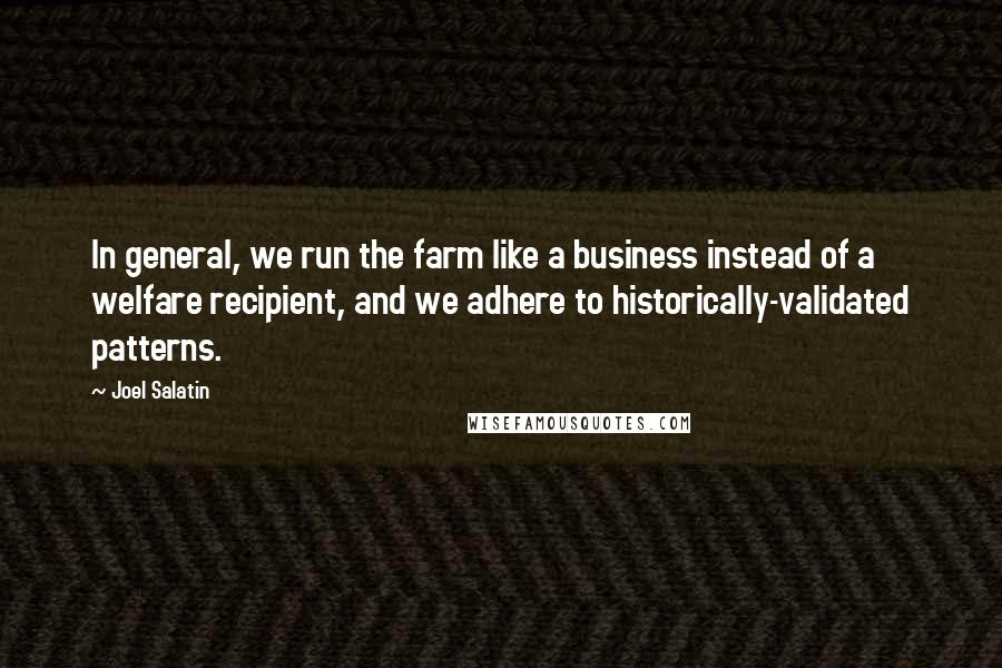 Joel Salatin Quotes: In general, we run the farm like a business instead of a welfare recipient, and we adhere to historically-validated patterns.