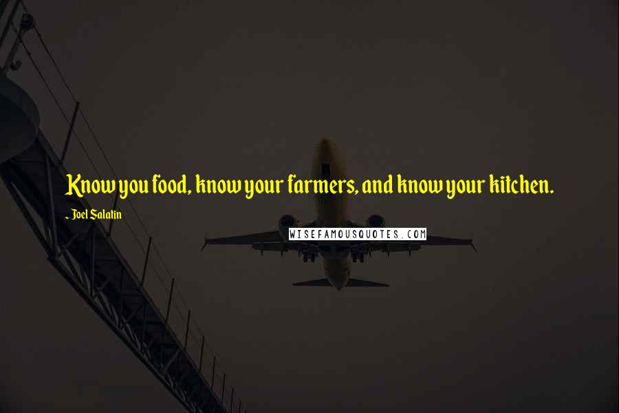 Joel Salatin Quotes: Know you food, know your farmers, and know your kitchen.